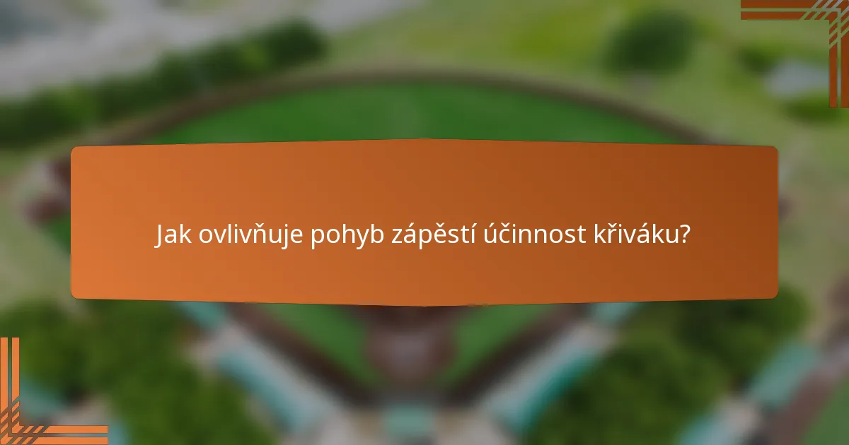 Jak ovlivňuje pohyb zápěstí účinnost křiváku?