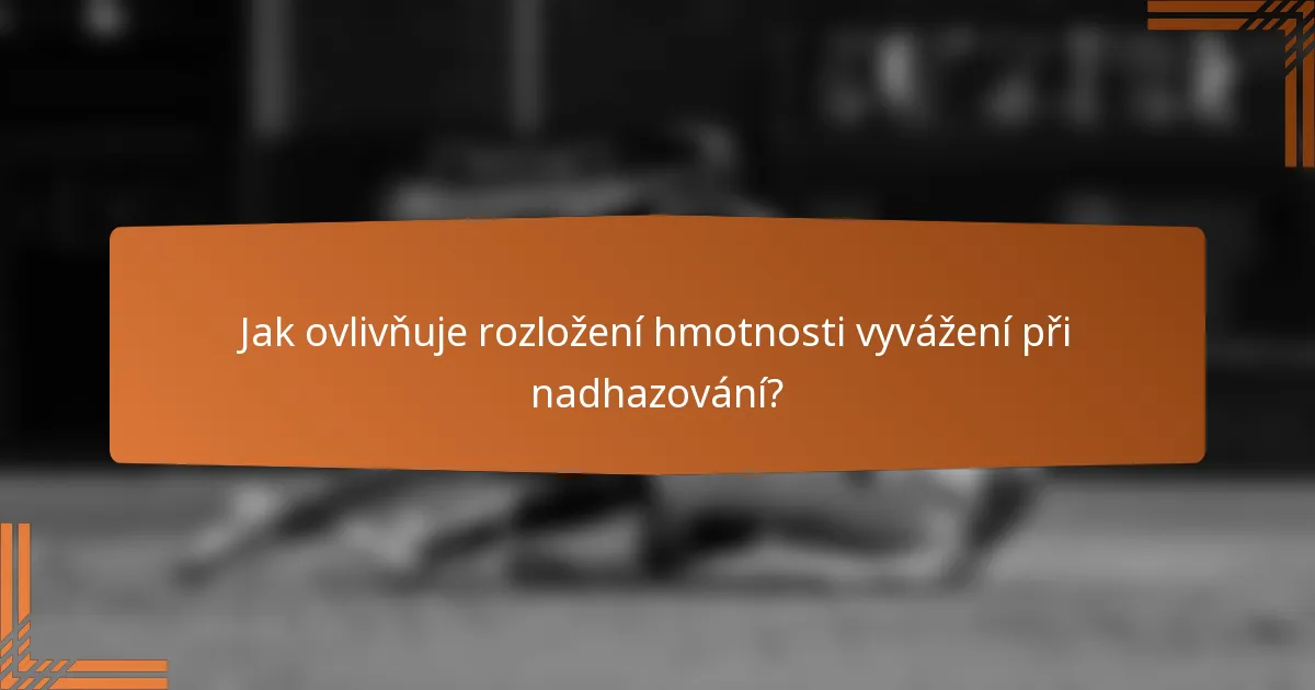 Jak ovlivňuje rozložení hmotnosti vyvážení při nadhazování?