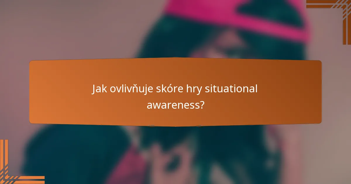 Jak ovlivňuje skóre hry situational awareness?