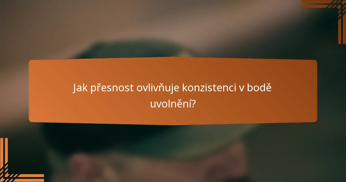 Jak přesnost ovlivňuje konzistenci v bodě uvolnění?