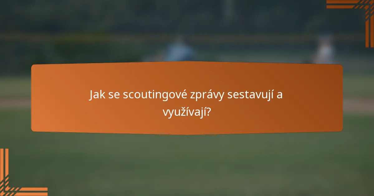 Jak se scoutingové zprávy sestavují a využívají?