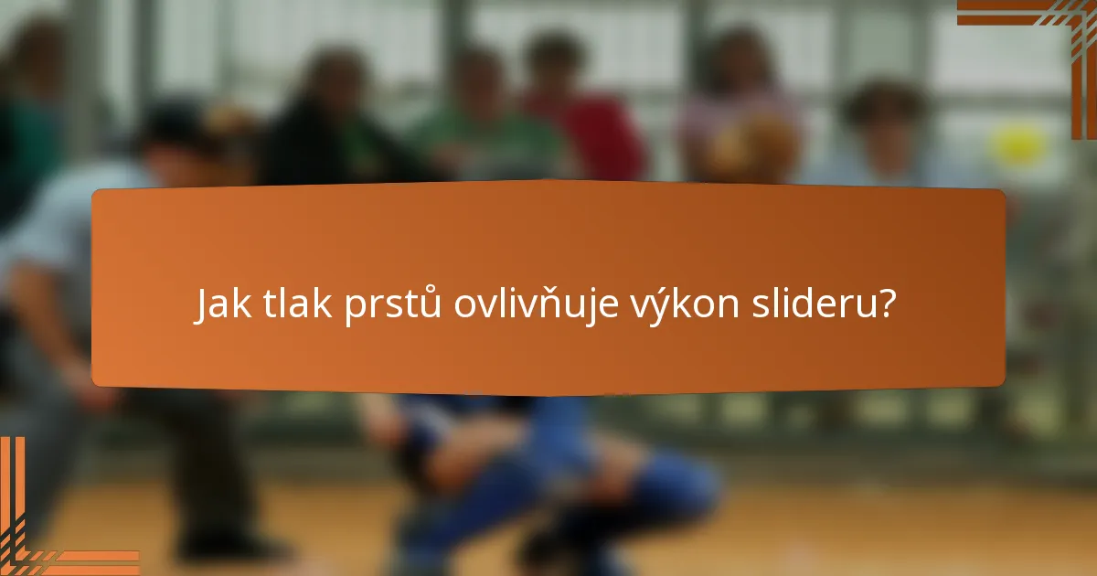 Jak tlak prstů ovlivňuje výkon slideru?