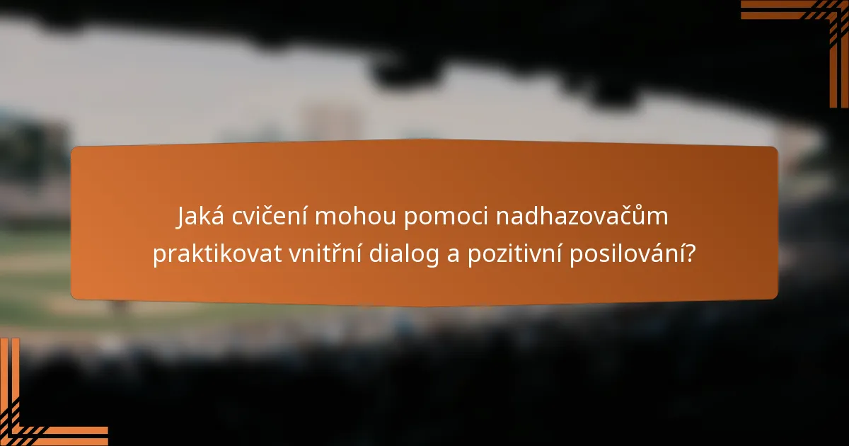Jaká cvičení mohou pomoci nadhazovačům praktikovat vnitřní dialog a pozitivní posilování?