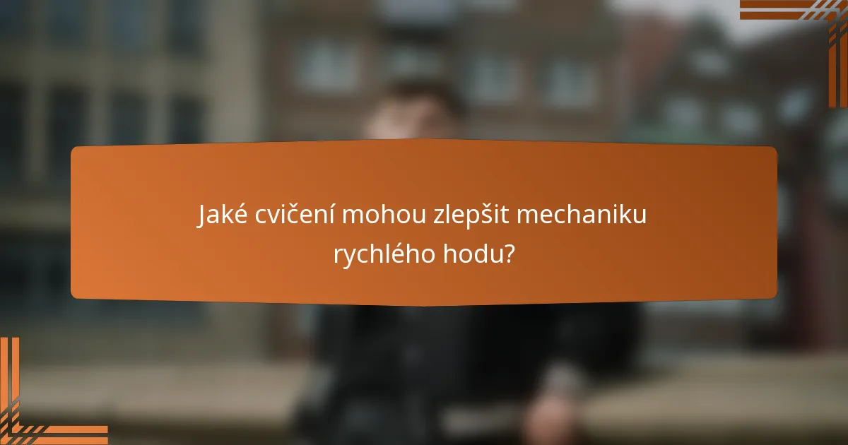 Jaké cvičení mohou zlepšit mechaniku rychlého hodu?