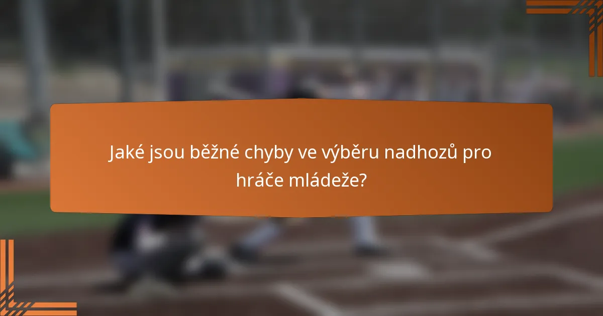 Jaké jsou běžné chyby ve výběru nadhozů pro hráče mládeže?