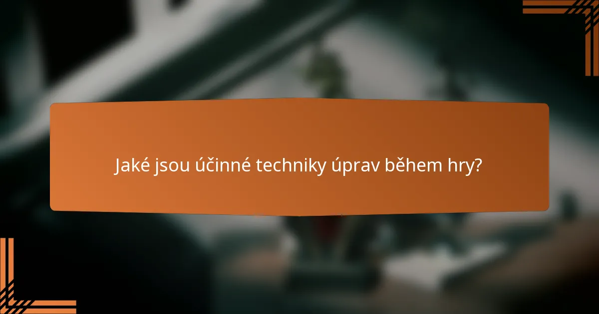 Jaké jsou účinné techniky úprav během hry?