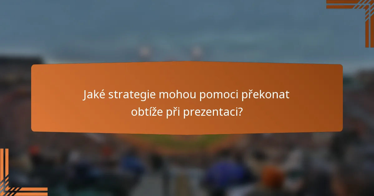 Jaké strategie mohou pomoci překonat obtíže při prezentaci?
