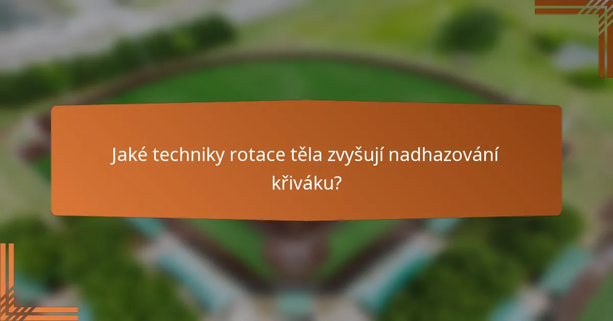 Jaké techniky rotace těla zvyšují nadhazování křiváku?